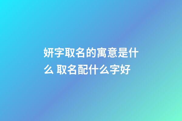 妍字取名的寓意是什么 取名配什么字好